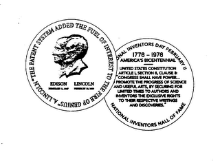 "THE PATENT SYSTEM ADDED THE FUEL OF INTEREST TO THE FIRE OF GENIUS" A. LINCOLN EDISON FEBRUARY 11, 1847 LINCOLN FEBRUARY 12, 1809 NATIONAL INVENTORS DAY FEBRUARY 11 NATIONAL INVENTORS HALL OF FAME 1776-1976 AMERICA'S BICENTENNIAL UNITED STATES CONSTITUTION ARTICLE 1, SECTION 8, CLAUSE 8: "CONGRESS SHALL HAVE POWER...TO PROMOTE THE PROGRESS OF SCIENCE AND USEFUL ARTS, BY SECURING FOR LIMITED TIMES TO AUTHORS AND INVENTORS THE EXCLUSIVE RIGHTS TO THEIR RESPECTIVE WRITINGS AND DISCOVERIES."