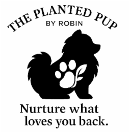THE PLANTED PUP BY ROBIN  NURTURE WHAT LOVES YOU BACK. logo