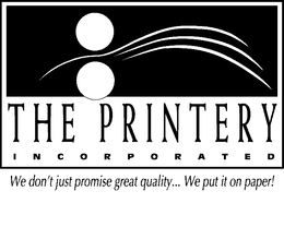 THE PRINTERY INCORPORATED WE DON'T JUST PROMISE GREAT QUALITY... WE PUT IT ON PAPER! logo