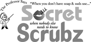THE PROFESSOR SAYS "WHEN YOU DON'T HAVE SOAP & SUDS USE..." SECRET SCRUBZ SHHH WHEN NOBODY ELSE NEEDS TO KNOW logo