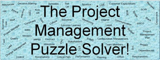 THE PROJECT MANAGEMENT PUZZLE SOLVER! RESOURCES HR BUSINESS CASE PROJECT MANAGER TASK QUALITY TMP CHANGE MANAGEMENT CONTROL DECISION MAKING ETHICS RISK PROCESS OBS KICK OFF CONSTRAINT COST WBS VENDORS PHASE ASSUMPTIONS SCHEDULE CULTURE CONTRACT MILESTONE SELL OFF BASELINE LESSONS LEARNED EAC CRITICAL PATH STAKEHOLDERS ETC PERFORMANCE SPONSOR MONITORING EVMS PLANNING LOE CHARTER LEGAL CONFIGURATION MANAGEMENT TEAM MEMBERS EFFORT CUSTOMER EXPECTATIONS BOE COMMUNICATION BUDGET BID SCOPE REVIEWS SOW SLACK SWOT DELIVERABLE PROJECT MANAGEMENT PLAN PROJECT DEPENDENCIES REQUIREMENTS logo