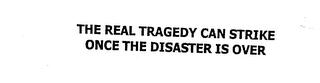 THE REAL TRAGEDY CAN STRIKE ONCE THE DISASTER IS OVER logo