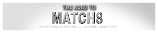 THE ROAD TO MATCH8 BORN FROM CHAMPIONS  .....   BUILDING CHAMPIONS logo