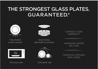 THE STRONGEST GLASS PLATES GUARANTEED CHIP BREAK & SCRATCH RESISTANT MICROWAVE SAFE SPACE SAVING LIGHTWEIGHT & STACKABLE DISHWASHER SAFE LIMITED 3 YEAR WARRANTY GARANTIE LIMITEE DE 3 ANS GARANTIA LIMITADA POR 3 ANOS logo