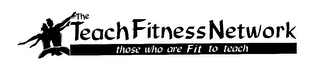 THE TEACH FITNESS NETWORK THOSE WHO ARE FIT TO TEACH logo