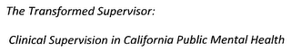 THE TRANSFORMED SUPERVISOR: CLINICAL SUPERVISION IN CALIFORNIA PUBLIC MENTAL HEALTH logo