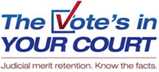 THE VOTE'S IN YOUR COURT JUDICIAL MERITRETENTION. KNOW THE FACTS. logo