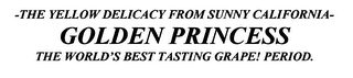THE YELLOW DELICACY FROM SUNNY CALIFORNIA-GOLDEN PRINCESS THE WORLD'S BEST TASTING GRAPE! PERIOD. logo