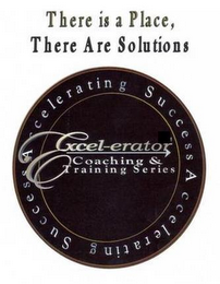 THERE IS A PLACE THERE ARE SOLUTIONS, EXCEL-ERATOR COACHING AND TRAINING SERIES, ACCELERATING SUCCESS logo