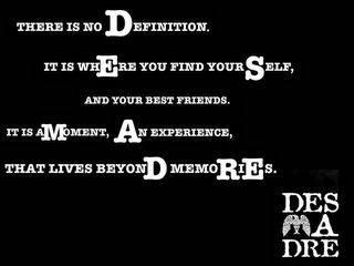 THERE IS NO DEFINITION. IT IS WHERE YOU FIND YOURSELF, AND YOUR BEST FRIENDS. IT IS A MOMENT, AN EXPERIENCE, THAT LIVES BEYOND MEMORIES. DES A DRE logo