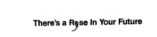 THERE'S A ROSE IN YOUR FUTURE