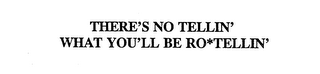THERE'S NO TELLIN' WHAT YOU'LL BE RO*TELLIN' logo