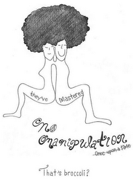 THEY'VE MASTERED NO MANIPULATION ONCE UPON A TIME THAT'S BROCCOLI? logo