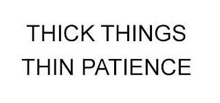 THICK THINGS THIN PATIENCE logo
