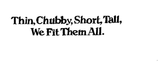 THIN, CHUBBY, SHORT, TALL, WE FIT THEM ALL. logo
