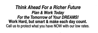 THINK AHEAD FOR A RICHER FUTURE PLAN & WORK TODAY FOR THE TOMORROW OF YOUR DREAMS! WORK HARD, BUT SMART & MAKE EACH DAY COUNT.  CALL US TO PROTECT WHAT YOU HAVE NOW WITH OUR LOW RATES. logo