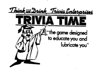 THINK AND DRINK TRIVIA ENTERPRISES TRIVIA TIME "THE GAME DESIGNED TO EDUCATE YOU AND LUBRICATE YOU" logo