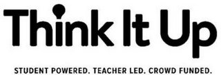 THINK IT UP STUDENT POWERED. TEACHER LED. CROWD FUNDED. logo