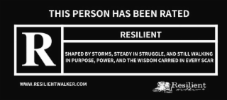 THIS PERSON HAS BEEN RATED R RESILIENT SHAPED BY STORMS, STEADY IN STRUGGLE, AND STILL WALKING IN PURPOSE, POWER, AND THE WISDOM CARRIED IN EVERY SCAR WWW.RESILIENTWALKER.COM RESILIENT WALKER logo
