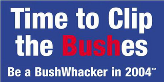 TIME TO CLIP THE BUSHES BE A BUSHWHACKER IN 2004 logo