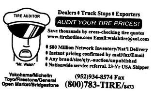 TIRE AUDITOR "MR. WALSH" DEALERS TRUCK STOPS EXPORTERS AUDIT YOUR TIRE PRICES! SAVE THOUSANDS BY CROSS-CHECKING TIRE QUOTES WWW.TIREHOTLINE.COM EMAIL:WALSHTIRE@AOL.COM $80 MILLION NETWORK INVENTORY/NAT'L DELIVERY INSTANT PRICING CONFIRMED BY MAIL/FAX/EMAIL ANY BRAND/SIZE/QTY.-AUCTION/UNPUBLISHED NATIONWIDE SERVICE REFERRAL. 23-YR USA SHIPPER YOKOHAMA/MICHELLN TOYO/FIRESTONE/GENERAL OPEN MARKET/BRIDGESTONE (952) 934-8574 FAX (800) 783-TIRE/8473 logo