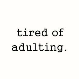 TIRED OF ADULTING. logo
