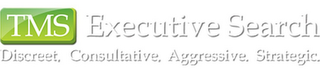 TMS EXECUTIVE SEARCH DISCREET. CONSULTATIVE. AGGRESSIVE. STRATEGIC. logo
