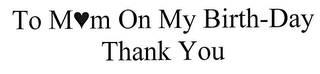 TO MOM ON MY BIRTH-DAY THANK YOU logo