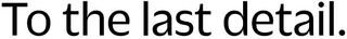TO THE LAST DETAIL. logo