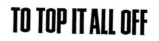 TO TOP IT ALL OFF logo