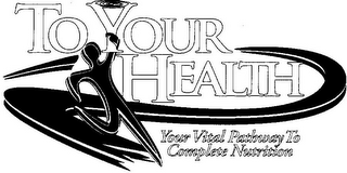 TO YOUR HEALTH YOUR VITAL PATHWAY TO COMPLETE NUTRITION