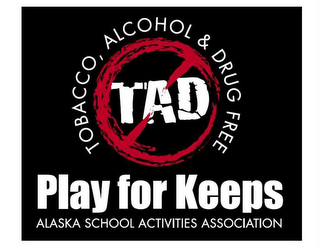 TOBACCO, ALCOHOL & DRUG FREE TAD PLAY FOR KEEPS ALASKA SCHOOL ACTIVITIES ASSOCIATION logo