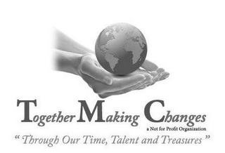 TOGETHER MAKING CHANGES A NOT FOR PROFIT ORGANIZATION "THROUGH OUT TIME, TALENT AND TREASURES" logo