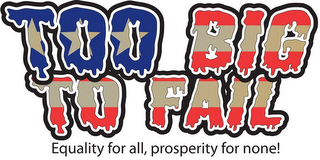 TOO BIG TO FAIL EQUALITY FOR ALL, PROSPERITY FOR NONE! logo
