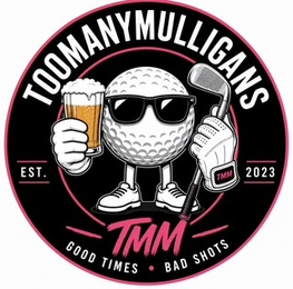 TOOMANYMULLIGANS EST. 2023 TMM TMM GOOD TIMES BAD SHOTS logo