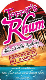 TOPPER'S RHUM GOURMET ISLAND WHITE CHOCOLATE RASBERRY HAND MADE IN ST. MAARTEN RUM WITH NATURAL FLAVORS TIME FLIES WHEN YOU'RE HAVING RHUM 21% ALC./VOL. logo