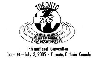 TORONTO 2005 JE SUIS RESPONSABLE YO SOY RESPONSABLE I AM RESPONSIBLE INTERNATIONAL CONVENTION JUNE 30 - JULY 3, 2005 TORONTO, ONTARIO CANADA logo
