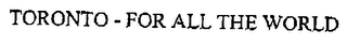 TORONTO - FOR ALL THE WORLD logo