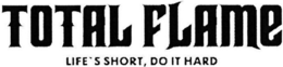 TOTAL FLAME LIFE'S SHORT, DO IT HARD logo