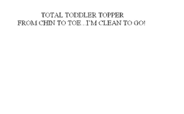 TOTAL TODDLER TOPPER FROM CHIN TO TOE...I'M CLEAN TO GO!
