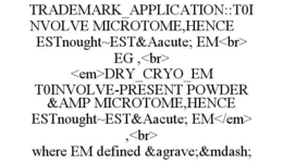 TRADEMARK_APPLICATION::T0INVOLVE MICROTOME,HENCE ESTNOUGHT~EST&AACUTE; EM<BR> EG ,<BR> <EM>DRY_CRYO_EM T0INVOLVE-PRESENT POWDER &AMP MICROTOME,HENCE ESTNOUGHT~EST&AACUTE; EM</EM> ,<BR> WHERE EM DEFINED &AGRAVE;&MDASH;
