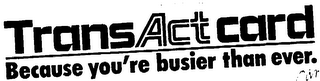 TRANSACTCARD BECAUSE YOU'RE BUSIER THAN EVER. logo