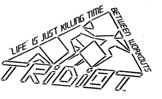 TRIDIOT "LIFE" IS JUST KILLING TIME BETWEEN WORKOUTS logo