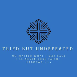 TRIED BUT UNDEFEATED NO MATTER WHAT I MAY FACE I'LL NEVER LOSE FAITH! HEBREWS 11:1 logo
