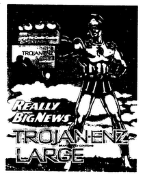TROJAN-ENZ LARGE REALLY BIG NEWS FOR GREATER COMFORT LARGER LUBRICATED BRAND LATEX CONDOMS logo