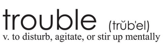 TROUBLE (TRUB'EL) V. TO DISTURB, AGITATE, OR STIR UP MENTALLY logo
