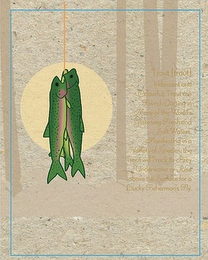 TROUT [TROUT] IRIDESCENT AND COLORFUL, TROUTE ARE FOUND DARTING IN MANY OF THE WORLD'S GLISTENING FRESH AND SALT WATERS.  MANIFESTING IN A VARIETY OF SPECIES, THE TROUT WILL TRACK ITS PREY UNDERWATER OR RISE ABOVE THE SURFACE FOR A LUCKY FISHERMAN'S FLY logo