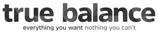TRUE BALANCE EVERYTHING YOU WANT NOTHING YOU CAN'T logo