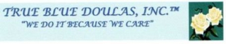 TRUE BLUE DOULAS, INC "WE DO IT BECAUSE WE CARE" logo