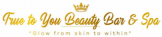 TRUE TO YOU BEAUTY BAR & SPA "GLOW FROM SKIN TO WITHIN" logo